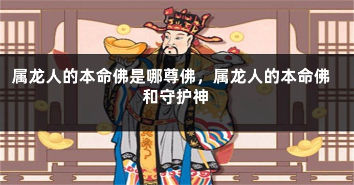 属龙人的本命佛是哪尊佛，属龙人的本命佛和守护神