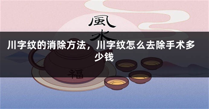 川字纹的消除方法，川字纹怎么去除手术多少钱