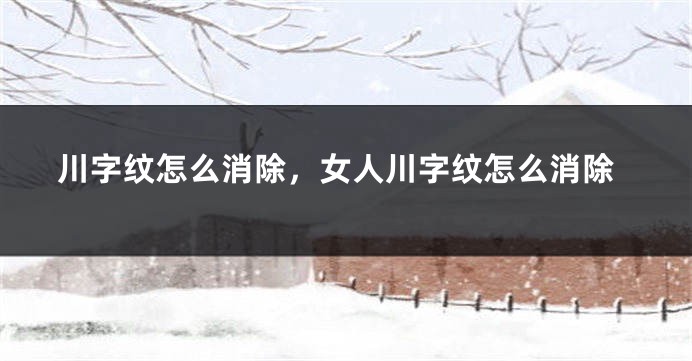 川字纹怎么消除，女人川字纹怎么消除