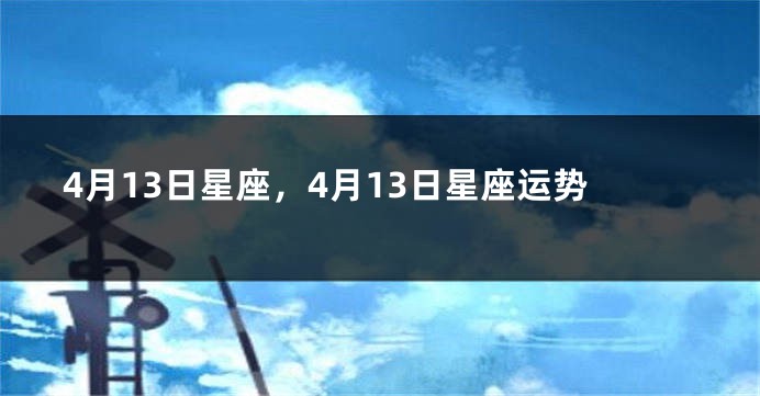 4月13日星座，4月13日星座运势
