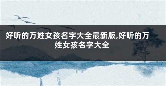 好听的万姓女孩名字大全最新版,好听的万姓女孩名字大全