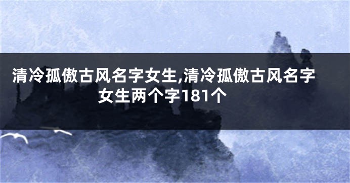 清冷孤傲古风名字女生,清冷孤傲古风名字女生两个字181个