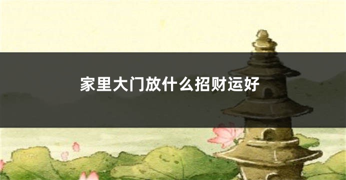 家里大门放什么招财运好