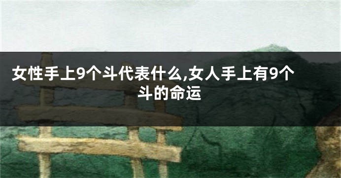女性手上9个斗代表什么,女人手上有9个斗的命运