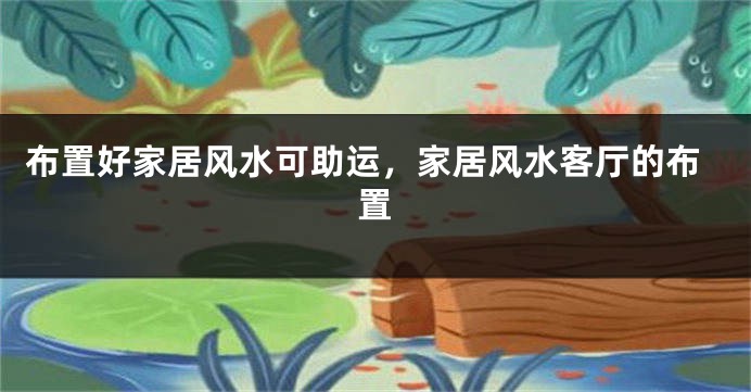 布置好家居风水可助运，家居风水客厅的布置