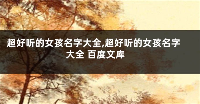 超好听的女孩名字大全,超好听的女孩名字大全 百度文库