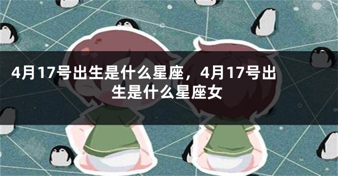 4月17号出生是什么星座，4月17号出生是什么星座女