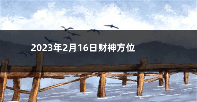 2023年2月16日财神方位