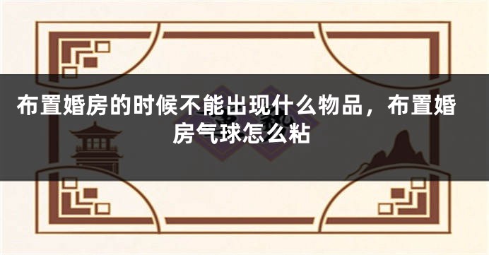 布置婚房的时候不能出现什么物品，布置婚房气球怎么粘
