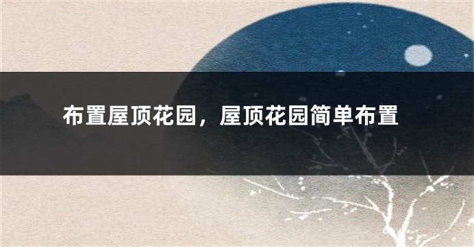 布置屋顶花园,屋顶花园简单布置