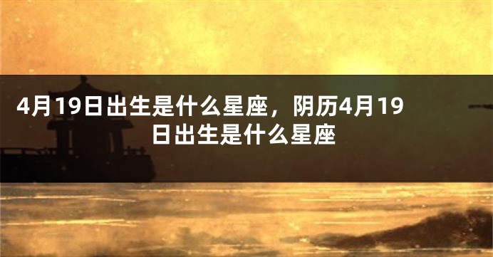 4月19日出生是什么星座，阴历4月19日出生是什么星座