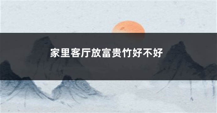 家里客厅放富贵竹好不好