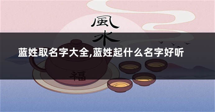 蓝姓取名字大全,蓝姓起什么名字好听