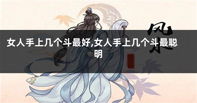 女人手上几个斗最好,女人手上几个斗最聪明