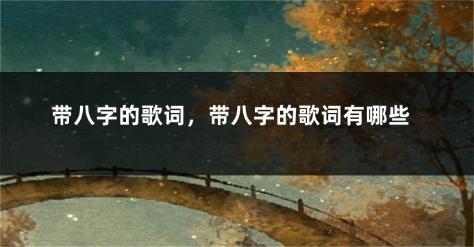 带八字的歌词，带八字的歌词有哪些