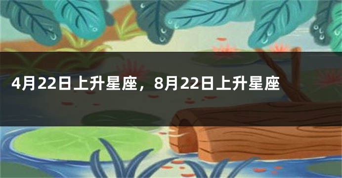 4月22日上升星座，8月22日上升星座