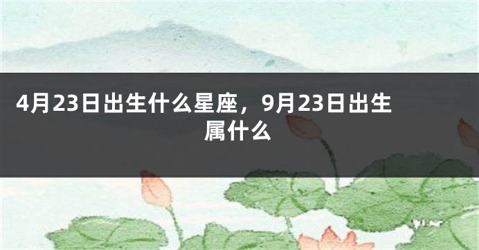 4月23日出生什么星座，9月23日出生属什么