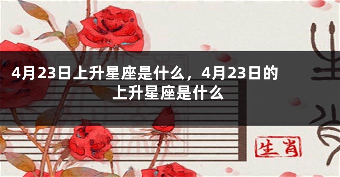 4月23日上升星座是什么，4月23日的上升星座是什么