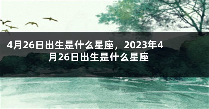 4月26日出生是什么星座，2023年4月26日出生是什么星座