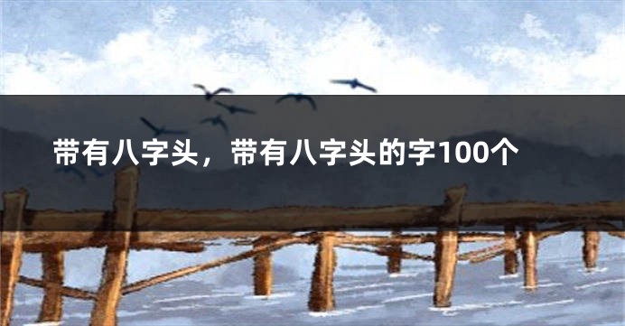 带有八字头，带有八字头的字100个