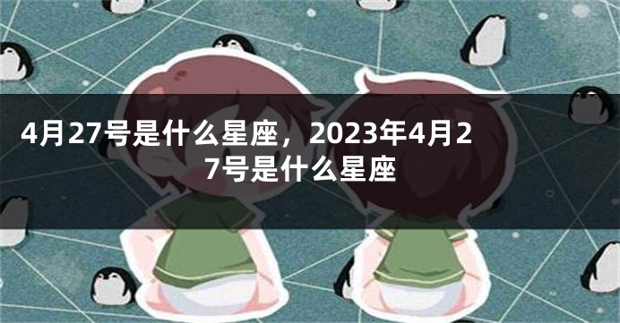 4月27号是什么星座，2023年4月27号是什么星座