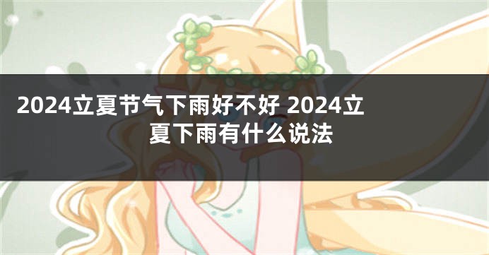 2024立夏节气下雨好不好 2024立夏下雨有什么说法