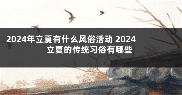 2024年立夏有什么风俗活动 2024立夏的传统习俗有哪些