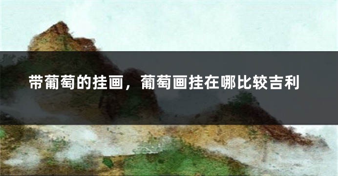 带葡萄的挂画，葡萄画挂在哪比较吉利