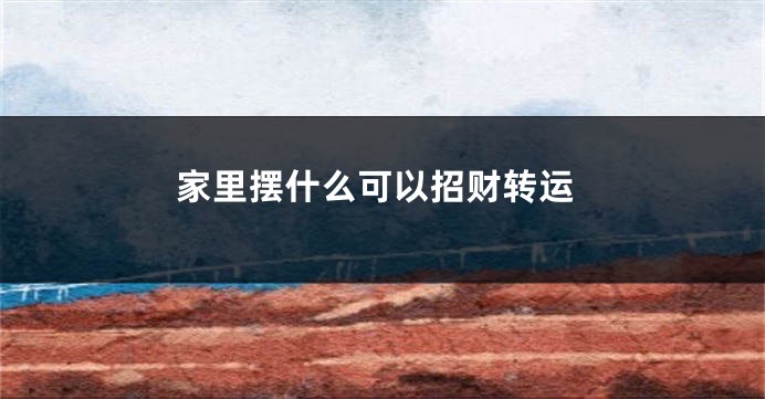 家里摆什么可以招财转运