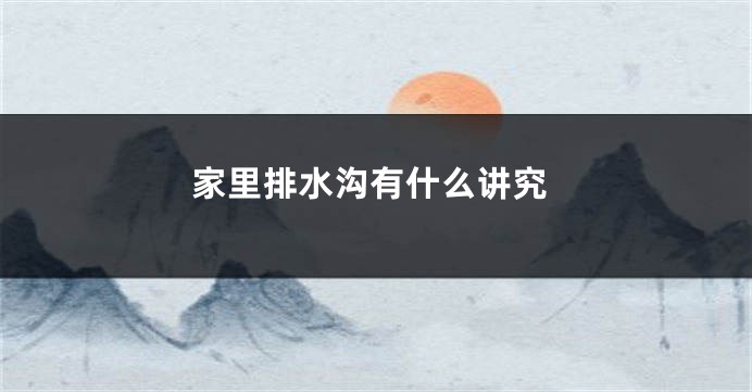 家里排水沟有什么讲究