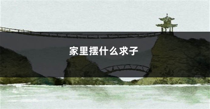 家里摆什么求子