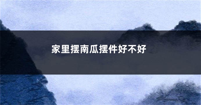 家里摆南瓜摆件好不好