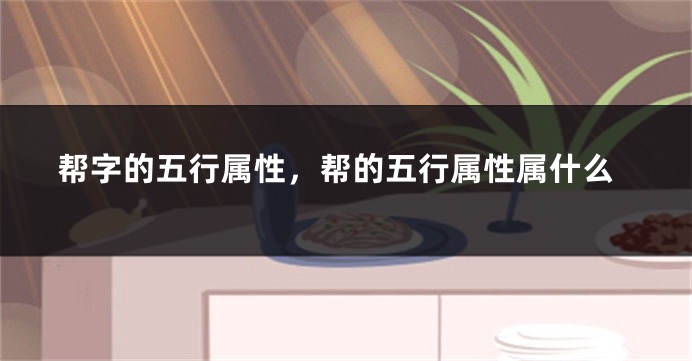 帮字的五行属性，帮的五行属性属什么