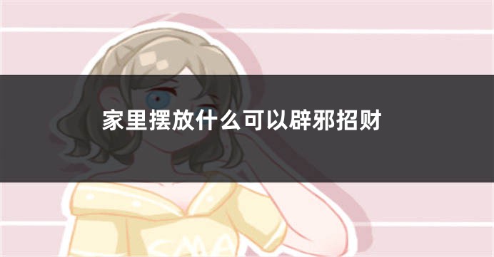 家里摆放什么可以辟邪招财