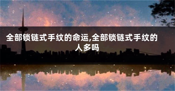 全部锁链式手纹的命运,全部锁链式手纹的人多吗