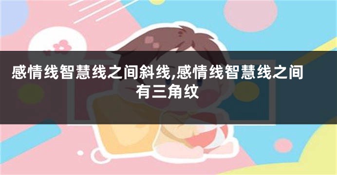 感情线智慧线之间斜线,感情线智慧线之间有三角纹