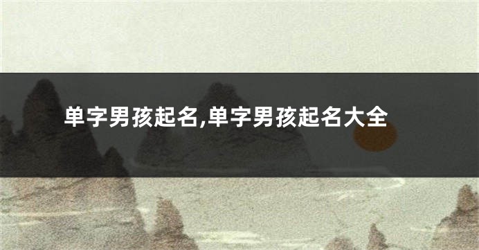 单字男孩起名,单字男孩起名大全