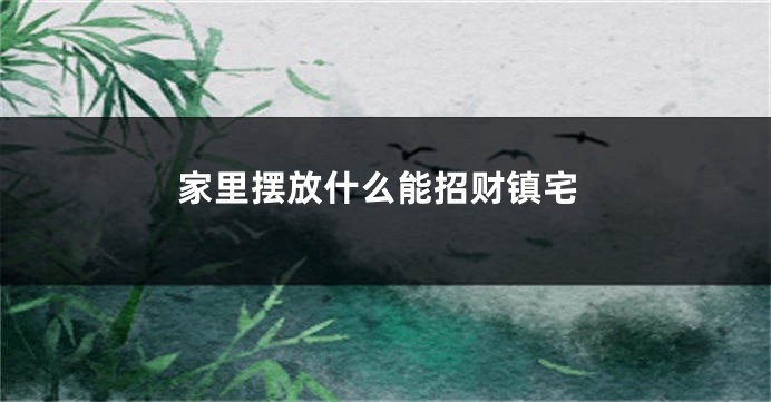 家里摆放什么能招财镇宅