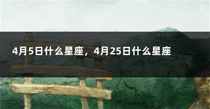 4月5日什么星座，4月25日什么星座