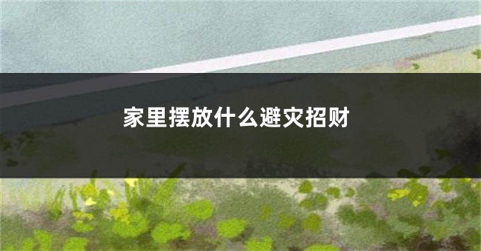 家里摆放什么避灾招财