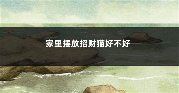 家里摆放招财猫好不好