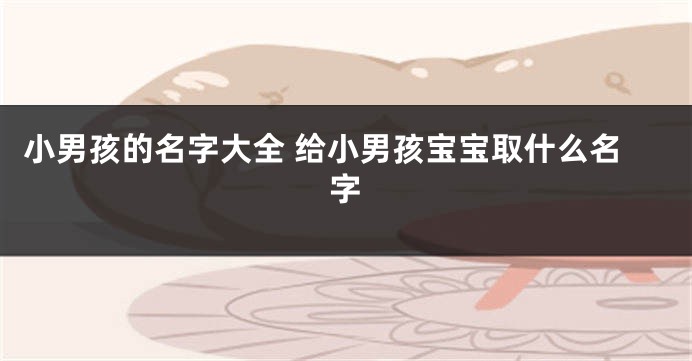 小男孩的名字大全 给小男孩宝宝取什么名字