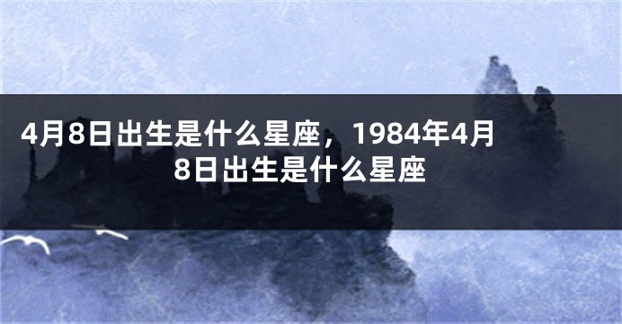 4月8日出生是什么星座，1984年4月8日出生是什么星座