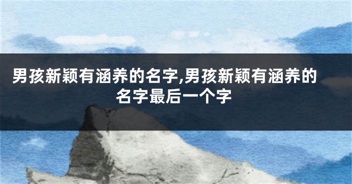 男孩新颖有涵养的名字,男孩新颖有涵养的名字最后一个字