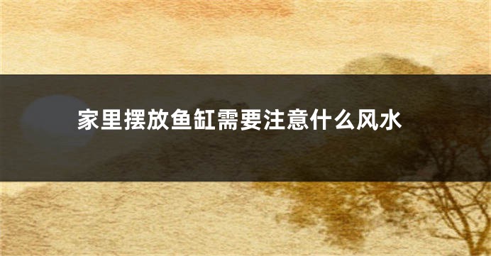 家里摆放鱼缸需要注意什么风水