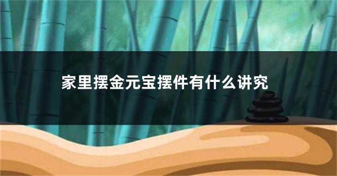 家里摆金元宝摆件有什么讲究