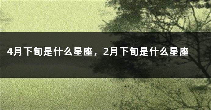 4月下旬是什么星座，2月下旬是什么星座