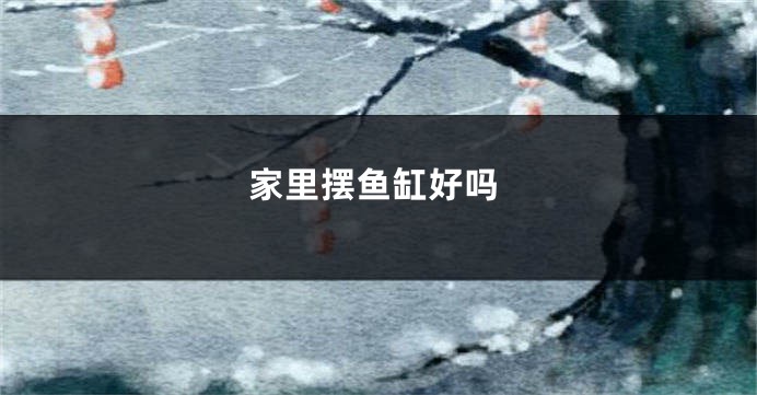 家里摆鱼缸好吗