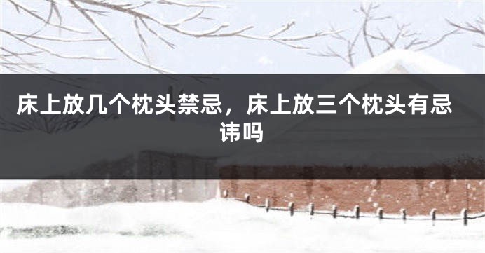 床上放几个枕头禁忌，床上放三个枕头有忌讳吗