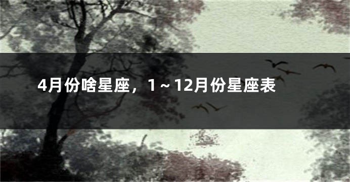 4月份啥星座，1～12月份星座表